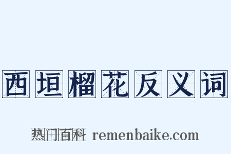 西垣榴花反义词是什么意思的图片